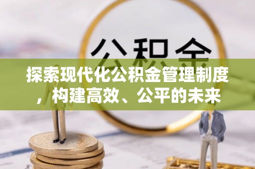 郧西探索现代化公积金管理制度，构建高效、公平的未来