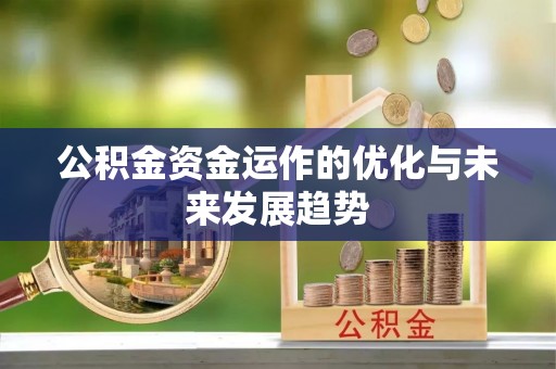 郧西公积金资金运作的优化与未来发展趋势