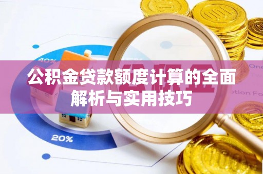 郧西公积金贷款额度计算的全面解析与实用技巧