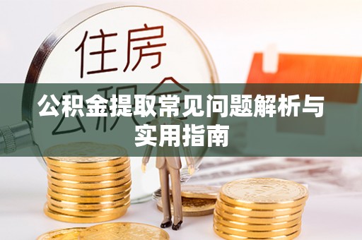 郧西公积金提取常见问题解析与实用指南