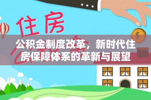 郧西公积金制度改革，新时代住房保障体系的革新与展望