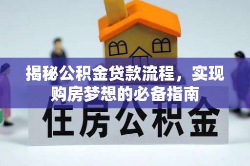 郧西揭秘公积金贷款流程，实现购房梦想的必备指南