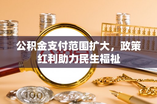 郧西公积金支付范围扩大，政策红利助力民生福祉