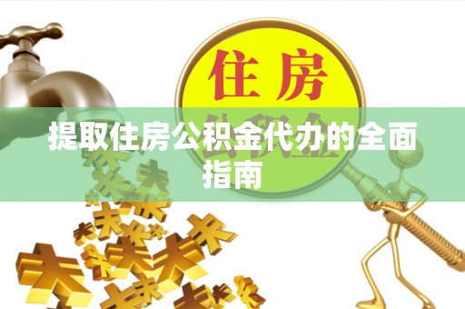 郧西提取住房公积金代办的全面指南
