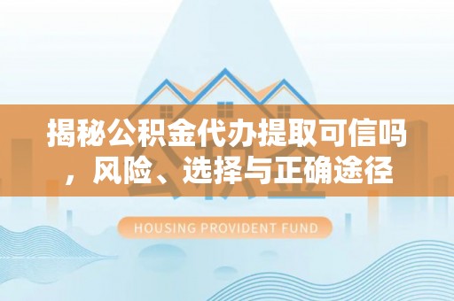 郧西揭秘公积金代办提取可信吗，风险、选择与正确途径