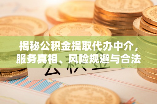 郧西揭秘公积金提取代办中介，服务真相、风险规避与合法途径