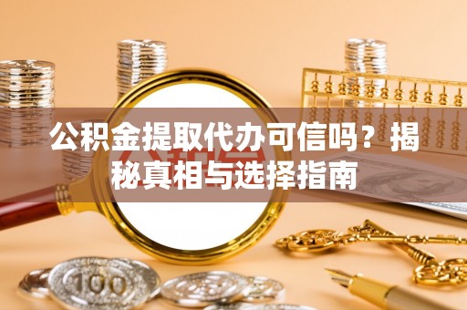 郧西公积金提取代办可信吗？揭秘真相与选择指南