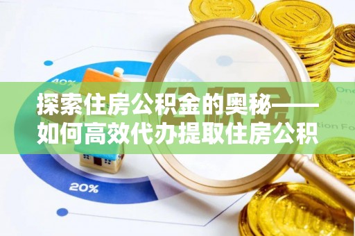 郧西探索住房公积金的奥秘——如何高效代办提取住房公积金