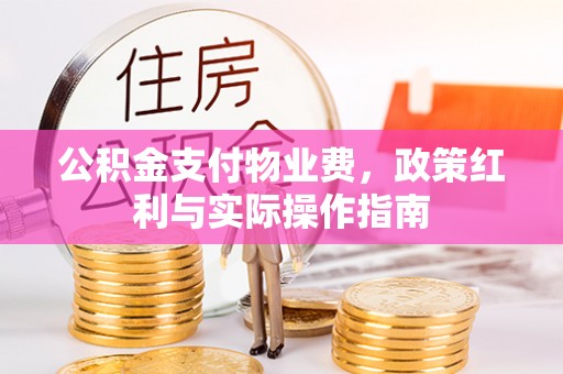 郧西公积金支付物业费，政策红利与实际操作指南