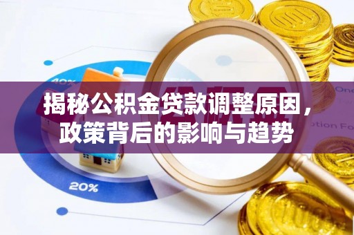 郧西揭秘公积金贷款调整原因，政策背后的影响与趋势