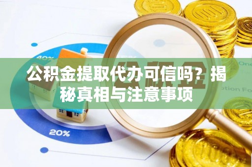 郧西公积金提取代办可信吗？揭秘真相与注意事项