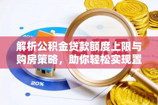 郧西解析公积金贷款额度上限与购房策略，助你轻松实现置业梦想