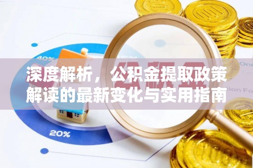郧西深度解析，公积金提取政策解读的最新变化与实用指南