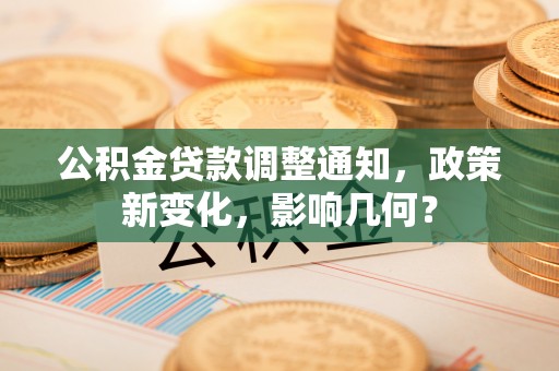 郧西公积金贷款调整通知，政策新变化，影响几何？