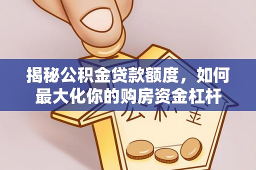 郧西揭秘公积金贷款额度，如何最大化你的购房资金杠杆