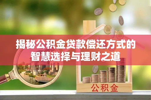 郧西揭秘公积金贷款偿还方式的智慧选择与理财之道