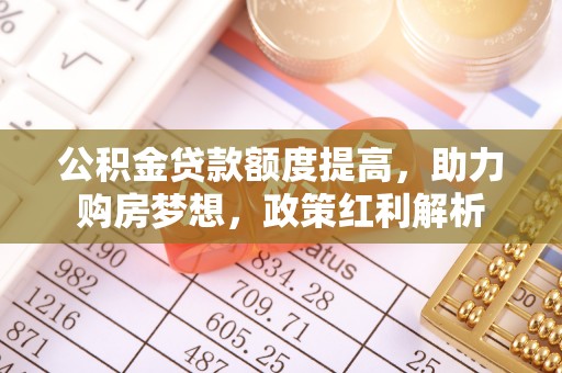 郧西公积金贷款额度提高，助力购房梦想，政策红利解析