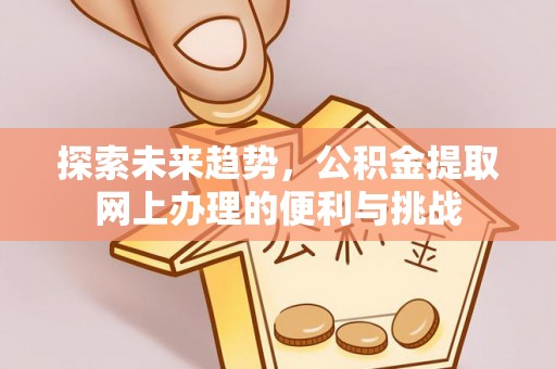 郧西探索未来趋势，公积金提取网上办理的便利与挑战