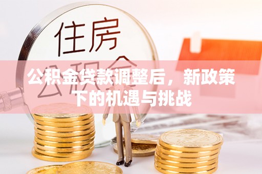 郧西公积金贷款调整后，新政策下的机遇与挑战