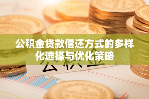 郧西公积金贷款偿还方式的多样化选择与优化策略