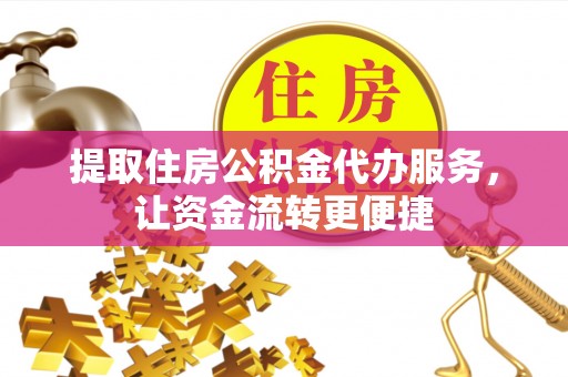 郧西提取住房公积金代办服务，让资金流转更便捷
