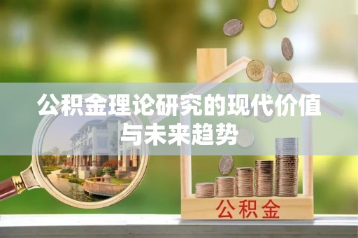 郧西公积金理论研究的现代价值与未来趋势