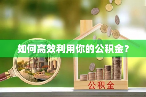 郧西如何高效利用你的公积金？