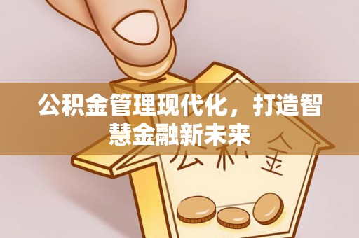 郧西公积金管理现代化，打造智慧金融新未来