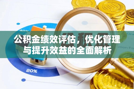 郧西公积金绩效评估，优化管理与提升效益的全面解析