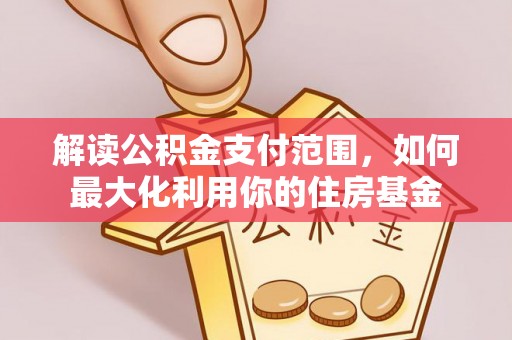 郧西解读公积金支付范围，如何最大化利用你的住房基金