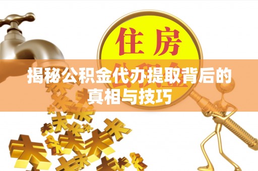 郧西揭秘公积金代办提取背后的真相与技巧