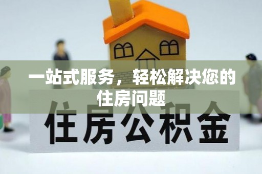 郧西一站式服务，轻松解决您的住房问题