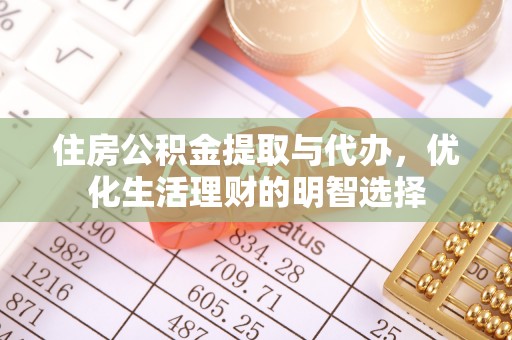 郧西住房公积金提取与代办，优化生活理财的明智选择