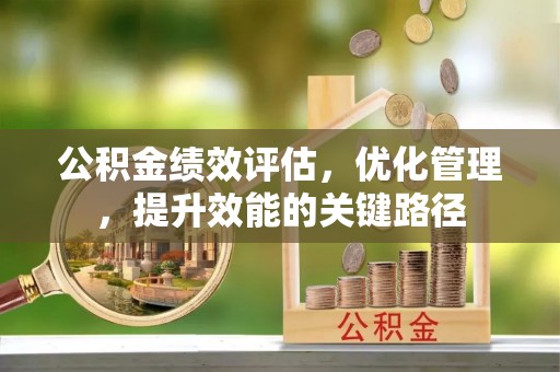郧西公积金绩效评估，优化管理，提升效能的关键路径