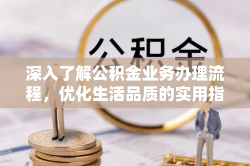 郧西深入了解公积金业务办理流程，优化生活品质的实用指南