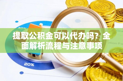 郧西提取公积金可以代办吗？全面解析流程与注意事项