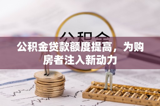 郧西公积金贷款额度提高，为购房者注入新动力