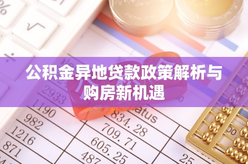 郧西公积金异地贷款政策解析与购房新机遇
