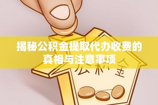 郧西揭秘公积金提取代办收费的真相与注意事项