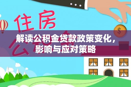 郧西解读公积金贷款政策变化，影响与应对策略