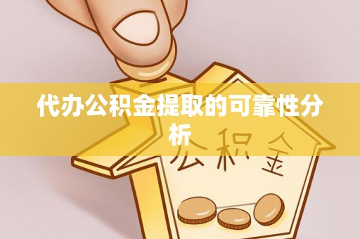 郧西代办公积金提取的可靠性分析