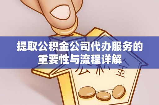 郧西提取公积金公司代办服务的重要性与流程详解