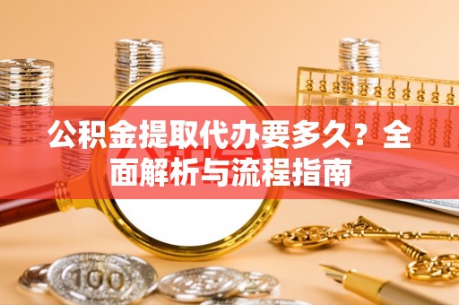 郧西公积金提取代办要多久？全面解析与流程指南
