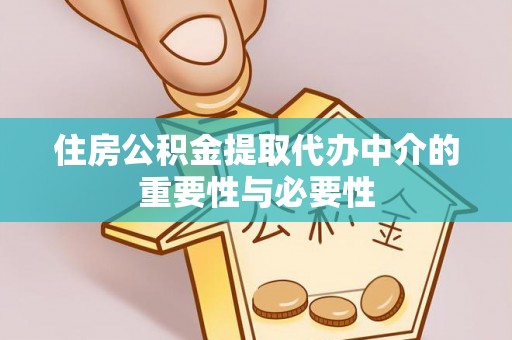 郧西住房公积金提取代办中介的重要性与必要性