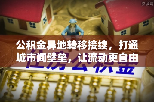 郧西公积金异地转移接续，打通城市间壁垒，让流动更自由