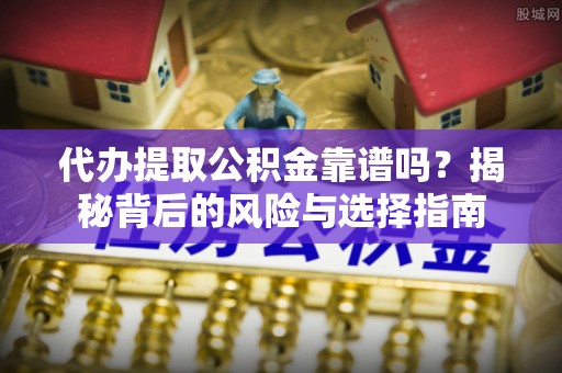 郧西代办提取公积金靠谱吗？揭秘背后的风险与选择指南