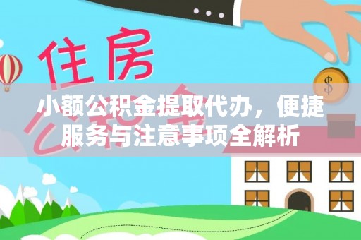 郧西小额公积金提取代办，便捷服务与注意事项全解析