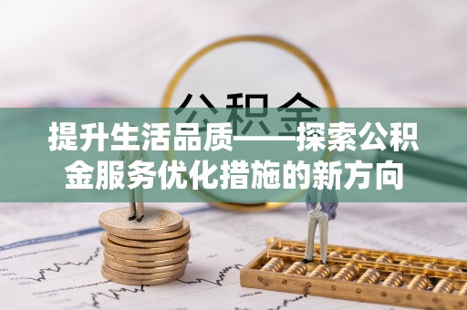 郧西提升生活品质——探索公积金服务优化措施的新方向