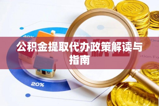 郧西公积金提取代办政策解读与指南