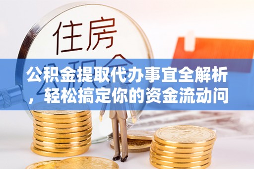 郧西公积金提取代办事宜全解析，轻松搞定你的资金流动问题
